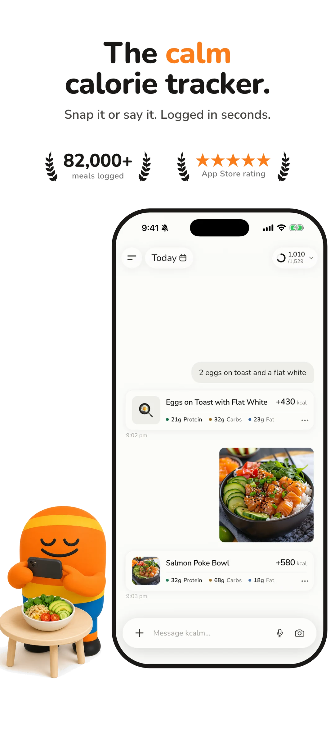 The calm calorie tracker. Snap it or say it, logged in seconds. Over 82,000 meals logged, five-star App Store rating. The kcalm mascot, a rounded orange figure with closed eyes, sits at a small table photographing a bowl of food. Beside it an iPhone shows the chat log: a typed message reading "2 eggs on toast and a flat white" answered with Eggs on Toast with Flat White at 430 kcal, 21g protein, 32g carbs and 23g fat, then a photographed Salmon Poke Bowl logged at 580 kcal with 32g protein, 68g carbs and 18g fat. The day counter reads 1,010 of 1,529 kcal.